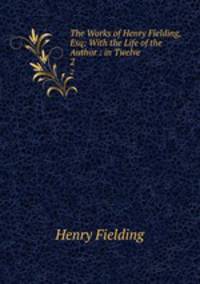 The Works of Henry Fielding, Esq: With the Life of the Author : in Twelve .. 2