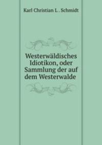 Westerwaldisches Idiotikon, oder Sammlung der auf dem Westerwalde .