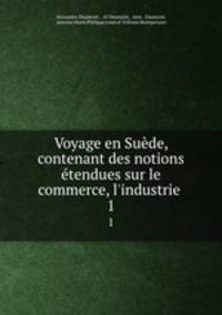 Voyage en Sude, contenant des notions tendues sur le commerce, l`industrie .. 1