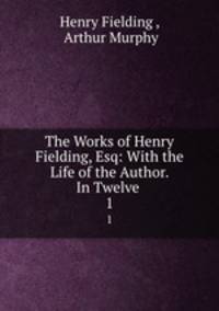 The Works of Henry Fielding, Esq: With the Life of the Author. In Twelve .. 1
