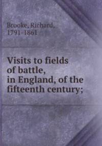 Visits to fields of battle, in England, of the fifteenth century;