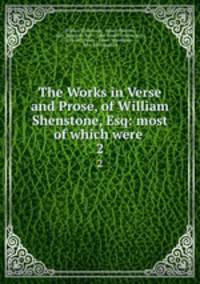 The Works in Verse and Prose, of William Shenstone, Esq: most of which were .. 2