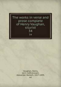 The works in verse and prose complete of Henry Vaughan, silurist. 34
