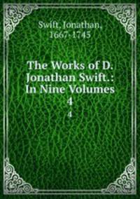 The Works of D. Jonathan Swift.: In Nine Volumes. 4