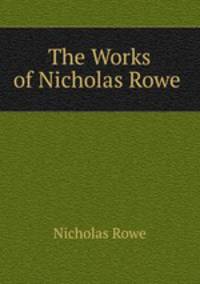 The Works of Nicholas Rowe .