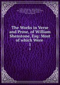 The Works in Verse and Prose, of William Shenstone, Esq: Most of which Were .. 1