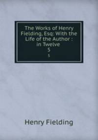 The Works of Henry Fielding, Esq: With the Life of the Author : in Twelve .. 5