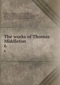 The works of Thomas Middleton. 6