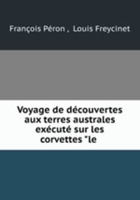 Voyage de dcouvertes aux terres australes excut sur les corvettes "le .