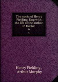 The works of Henry Fielding, Esq: with the life of the author. In twelve .. 6