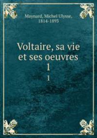 Voltaire, sa vie et ses oeuvres. 1