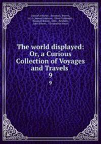 The world displayed: Or, a Curious Collection of Voyages and Travels .. 9