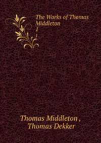 The Works of Thomas Middleton. 1