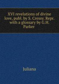 XVI revelations of divine love, publ. by S. Cressy. Repr. with a glossary by G.H. Parker .