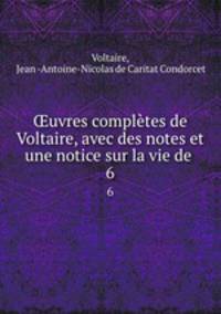 uvres compltes de Voltaire, avec des notes et une notice sur la vie de .. 6