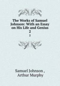 The Works of Samuel Johnson: With an Essay on His Life and Genius. 2