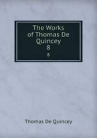 The Works of Thomas De Quincey. 8