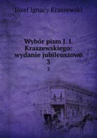 Wybr pism J. I. Kraszewskiego: wydanie jubileuszowe. 3