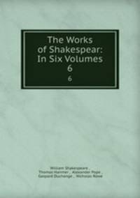 The Works of Shakespear: In Six Volumes. 6