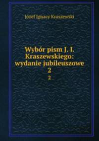 Wybr pism J. I. Kraszewskiego: wydanie jubileuszowe. 2
