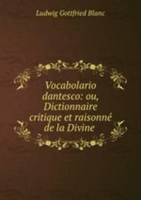 Vocabolario dantesco: ou, Dictionnaire critique et raisonn de la Divine .