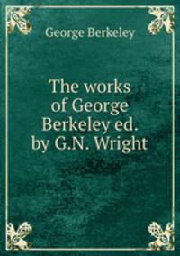 The works of George Berkeley ed. by G.N. Wright