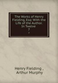The Works of Henry Fielding, Esq: With the Life of the Author. In Twelve .. 7