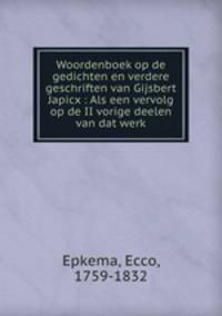 Woordenboek op de gedichten en verdere geschriften van Gijsbert Japicx : Als een vervolg op de II vorige deelen van dat werk