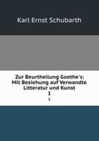 Zur Beurtheilung Goethe`s: Mit Beziehung auf Verwandte Litteratur und Kunst. 1