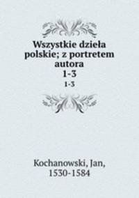 Wszystkie dziea polskie; z portretem autora. 1-3
