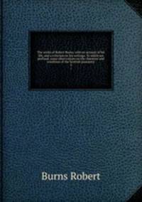 The works of Robert Burns; with an account of his life, and a criticism on his writings. To which are prefixed, some observations on the character and condition of the Scottish peasantry. 3