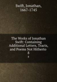 The Works of Jonathan Swift: Containing Additional Letters, Tracts, and Poems Not Hitherto .. 8