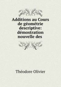 Additions au Cours de geometrie descriptive: demostration nouvelle des .