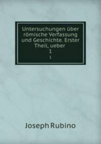 Untersuchungen ber rmische Verfassung und Geschichte. Erster Theil, ueber .. 1