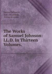 The Works of Samuel Johnson: LL.D. In Thirteen Volumes. .