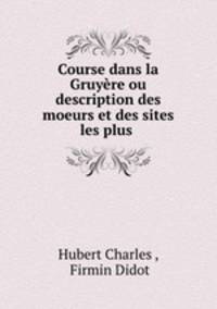 Course dans la Gruyere ou description des moeurs et des sites les plus .