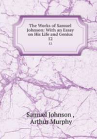The Works of Samuel Johnson: With an Essay on His Life and Genius. 12