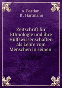 Zeitschrift fur Ethnologie und ihre Hulfswissenschaften als Lehre vom Menschen in seinen .