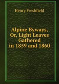 Alpine Byways, Or, Light Leaves Gathered in 1859 and 1860