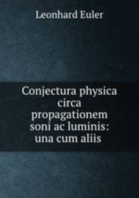 Conjectura physica circa propagationem soni ac luminis: una cum aliis .
