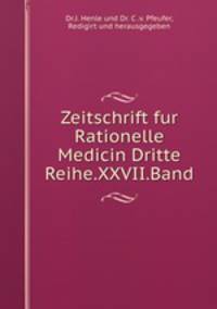 Zeitschrift fur Rationelle Medicin Dritte Reihe.XXVII.Band