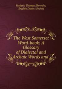 The West Somerset Word-book: A Glossary of Dialectal and Archaic Words and .