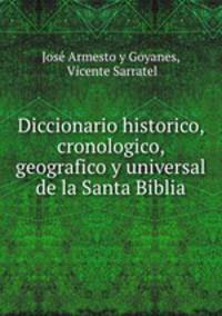 Diccionario historico, cronologico, geografico y universal de la Santa Biblia.
