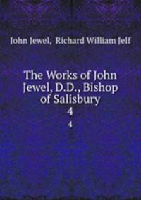The Works of John Jewel, D.D., Bishop of Salisbury. 4