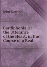 Cardiphonia Or the Utterance of the Heart, in the Course of a Real .