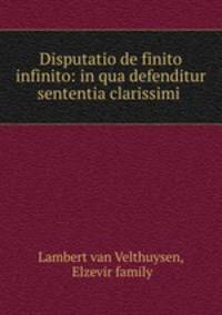 Disputatio de finito & infinito: in qua defenditur sententia clarissimi .