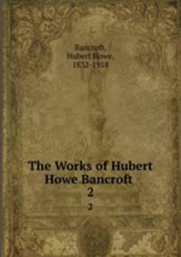 The Works of Hubert Howe Bancroft .. 2