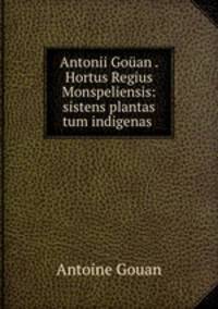 Antonii Gouan . Hortus Regius Monspeliensis: sistens plantas tum indigenas .