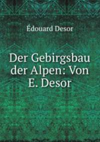 Der Gebirgsbau der Alpen: Von E. Desor