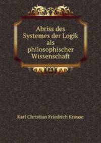 Abriss des Systemes der Logik als philosophischer Wissenschaft.